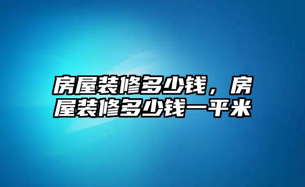 房屋裝修多少錢，房屋裝修多少錢一平米