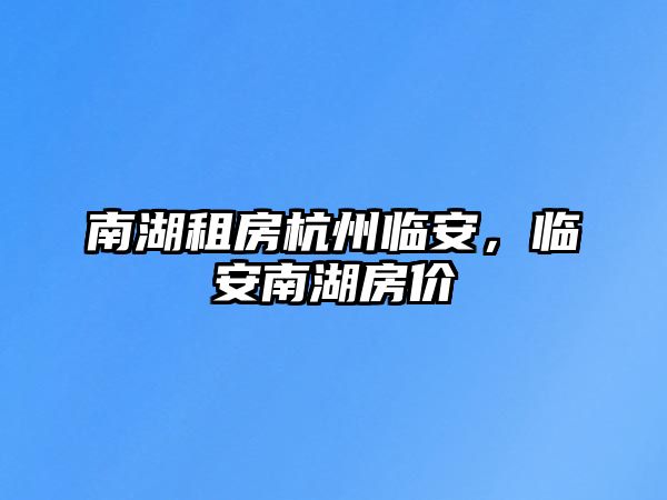 南湖租房杭州臨安，臨安南湖房價
