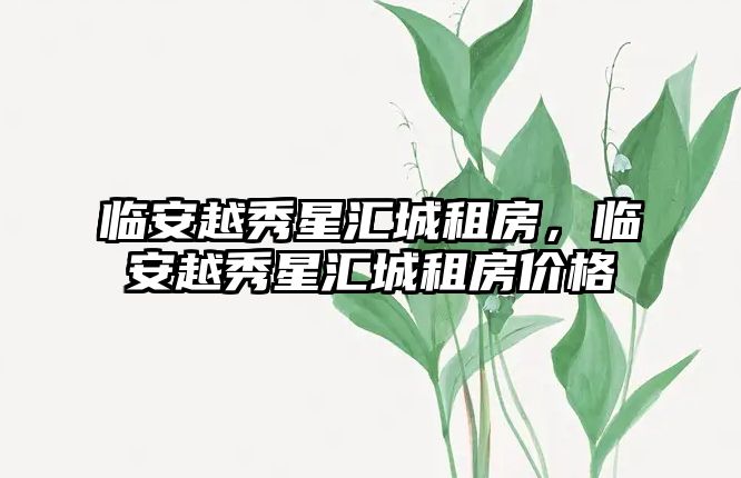 臨安越秀星匯城租房,臨安越秀星匯城租房價(jià)格