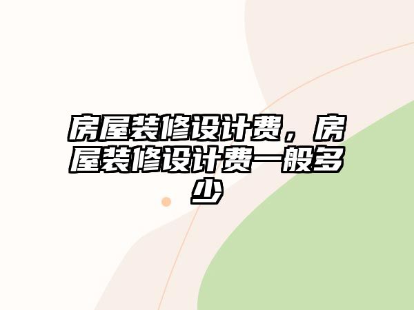 房屋裝修設計費，房屋裝修設計費一般多少