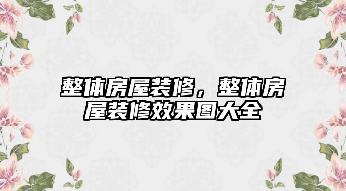 整體房屋裝修，整體房屋裝修效果圖大全