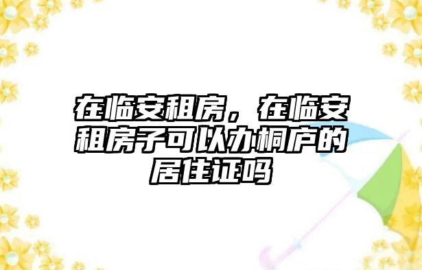 在臨安租房，在臨安租房子可以辦桐廬的居住證嗎