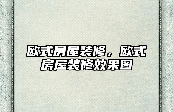 歐式房屋裝修，歐式房屋裝修效果圖