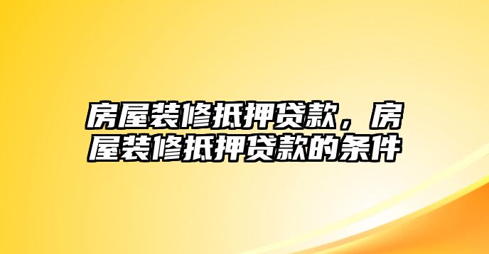 房屋裝修抵押貸款，房屋裝修抵押貸款的條件