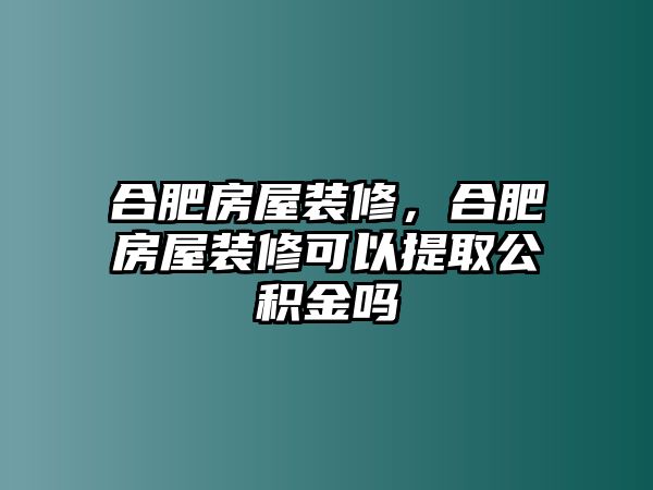 合肥房屋裝修，合肥房屋裝修可以提取公積金嗎