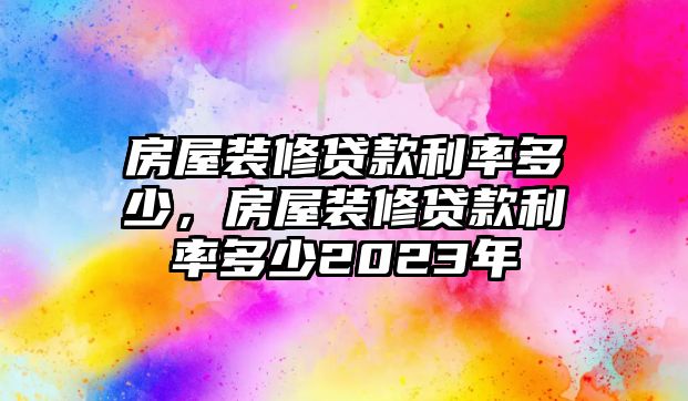 房屋裝修貸款利率多少，房屋裝修貸款利率多少2023年