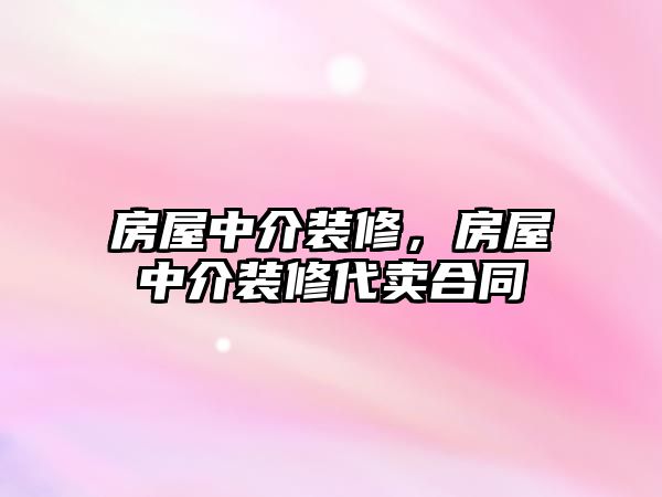 房屋中介裝修，房屋中介裝修代賣(mài)合同