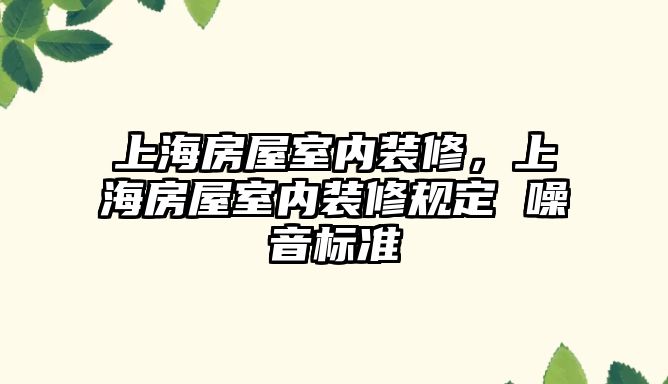 上海房屋室內裝修，上海房屋室內裝修規定 噪音標準