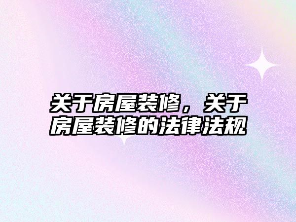關于房屋裝修，關于房屋裝修的法律法規
