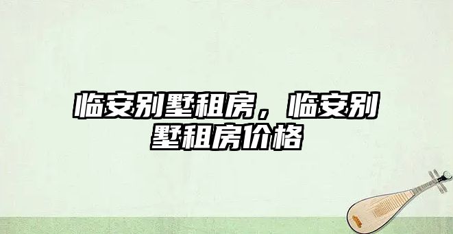 臨安別墅租房，臨安別墅租房價(jià)格