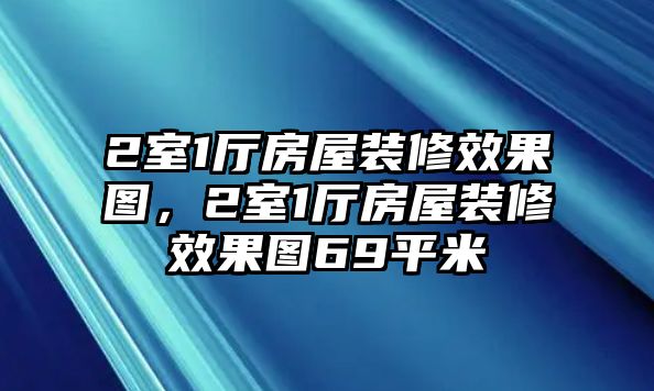 2室1廳房屋裝修效果圖，2室1廳房屋裝修效果圖69平米