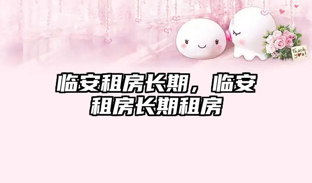 臨安租房長期，臨安租房長期租房