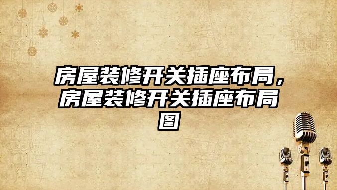 房屋裝修開關插座布局，房屋裝修開關插座布局圖