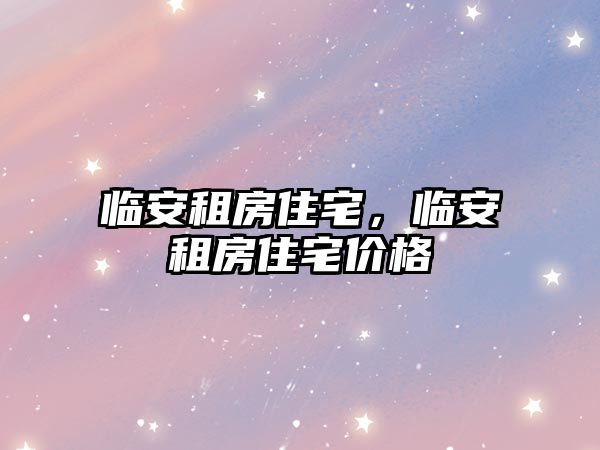臨安租房住宅，臨安租房住宅價(jià)格
