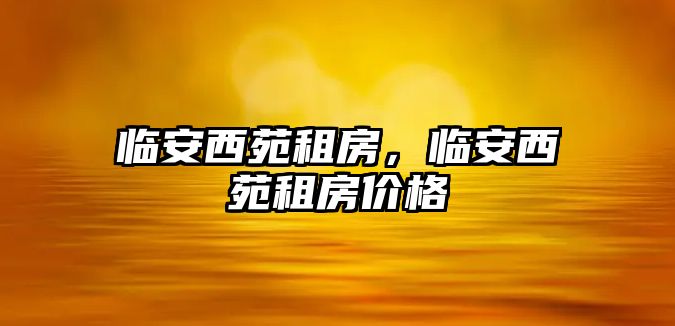 臨安西苑租房,臨安西苑租房價格