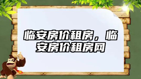 臨安房價(jià)租房，臨安房價(jià)租房網(wǎng)