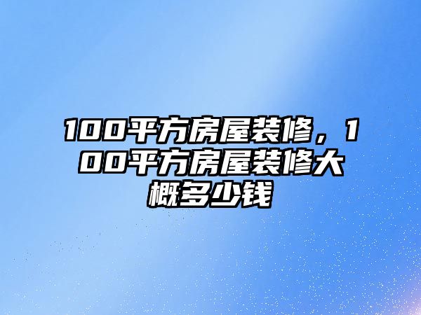 100平方房屋裝修,100平方房屋裝修大概多少錢