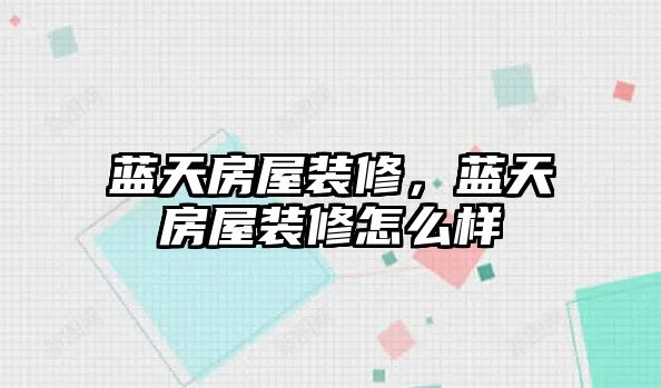 藍天房屋裝修，藍天房屋裝修怎么樣