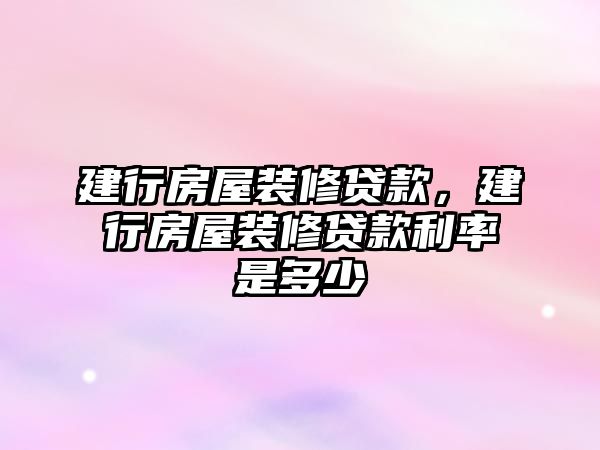 建行房屋裝修貸款，建行房屋裝修貸款利率是多少