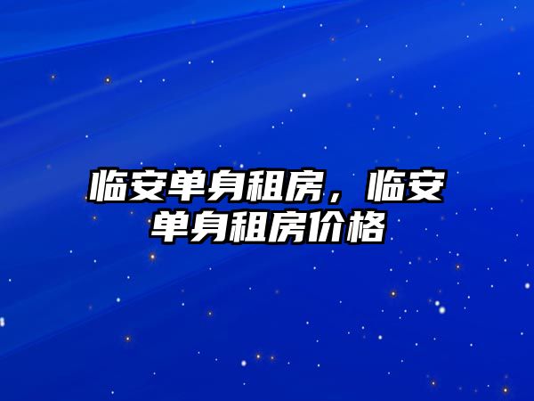 臨安單身租房，臨安單身租房價(jià)格