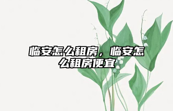 臨安怎么租房，臨安怎么租房便宜