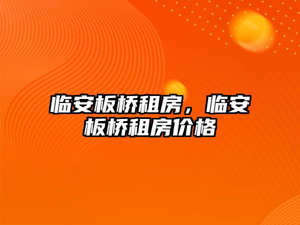 臨安板橋租房，臨安板橋租房價格