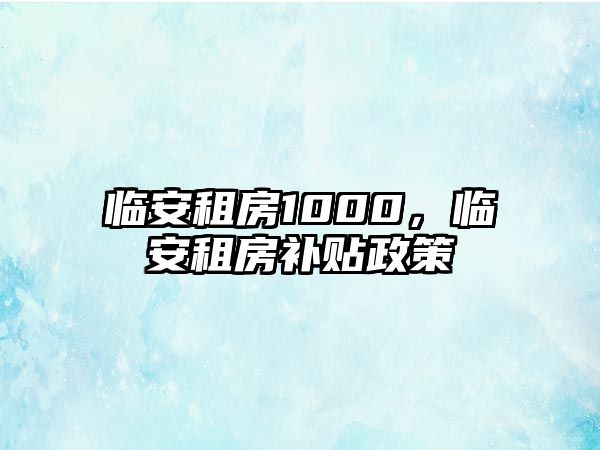 臨安租房1000，臨安租房補貼政策