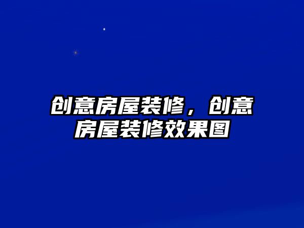 創(chuàng)意房屋裝修，創(chuàng)意房屋裝修效果圖