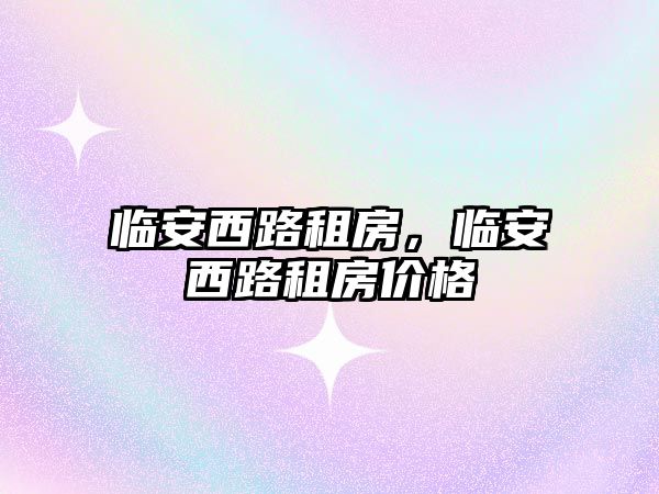 臨安西路租房，臨安西路租房價格