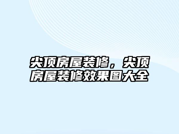 尖頂房屋裝修，尖頂房屋裝修效果圖大全