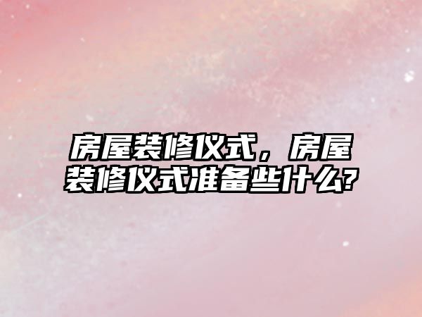 房屋裝修儀式，房屋裝修儀式準備些什么?