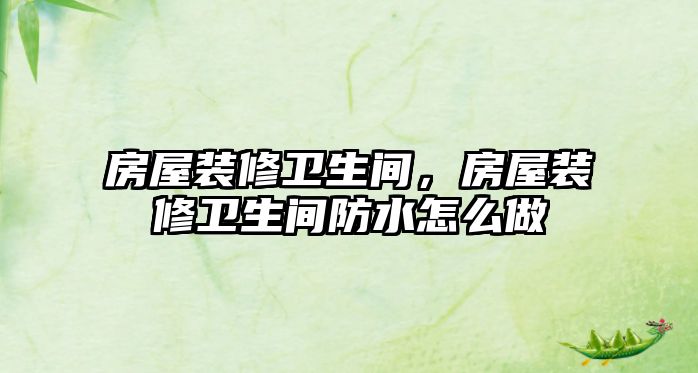 房屋裝修衛生間，房屋裝修衛生間防水怎么做
