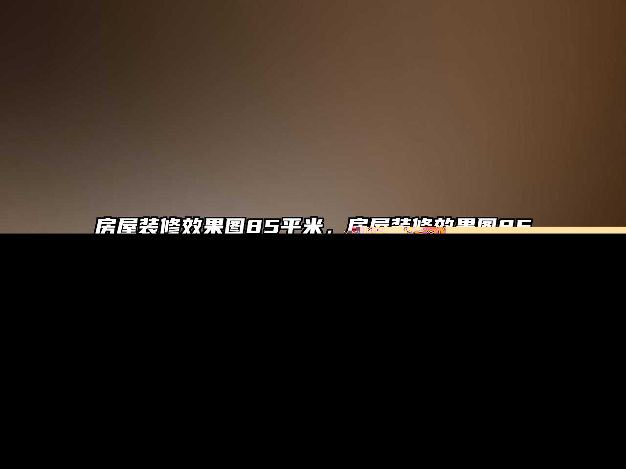 房屋裝修效果圖85平米，房屋裝修效果圖85平米左右