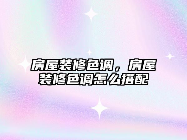 房屋裝修色調，房屋裝修色調怎么搭配
