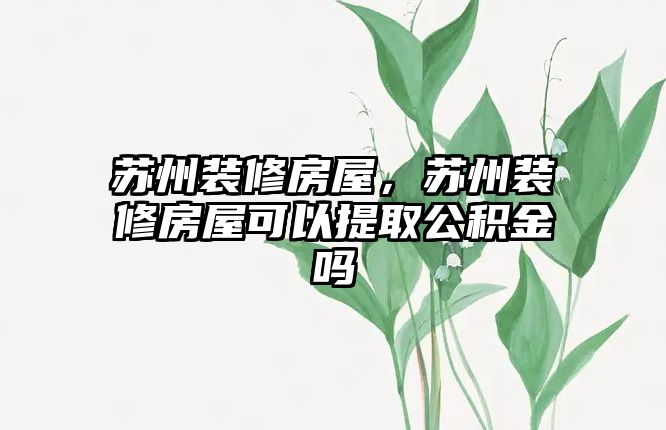 蘇州裝修房屋，蘇州裝修房屋可以提取公積金嗎