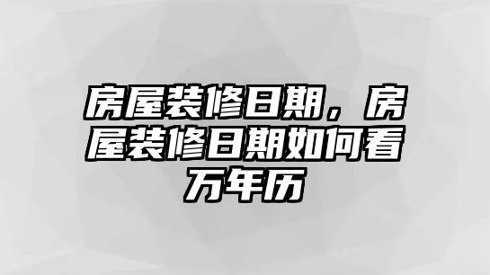 房屋裝修日期，房屋裝修日期如何看萬(wàn)年歷