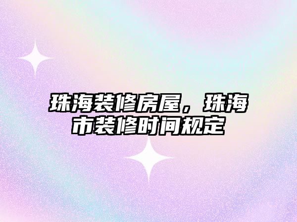 珠海裝修房屋，珠海市裝修時間規定