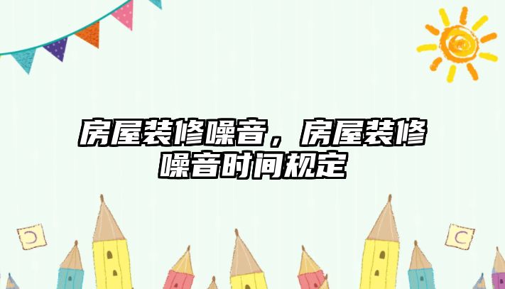 房屋裝修噪音,房屋裝修噪音時間規(guī)定
