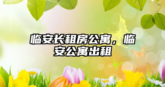 臨安長租房公寓，臨安公寓出租