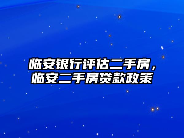 臨安銀行評(píng)估二手房，臨安二手房貸款政策