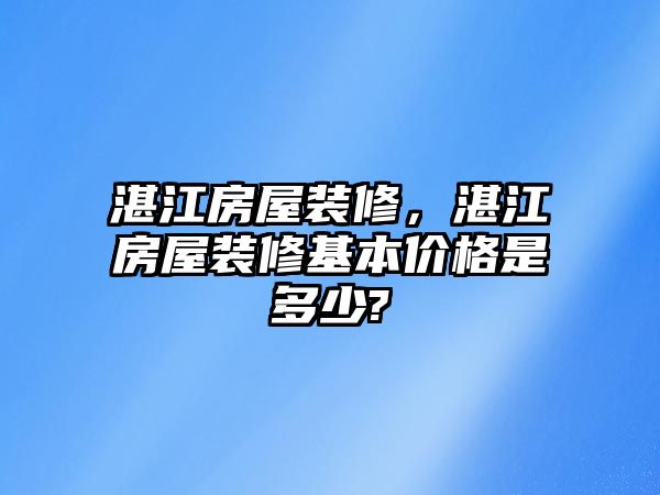 湛江房屋裝修，湛江房屋裝修基本價(jià)格是多少?