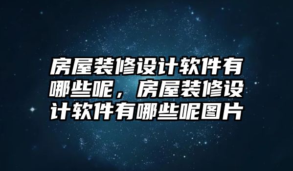 房屋裝修設計軟件有哪些呢，房屋裝修設計軟件有哪些呢圖片