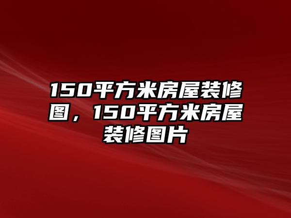 150平方米房屋裝修圖，150平方米房屋裝修圖片