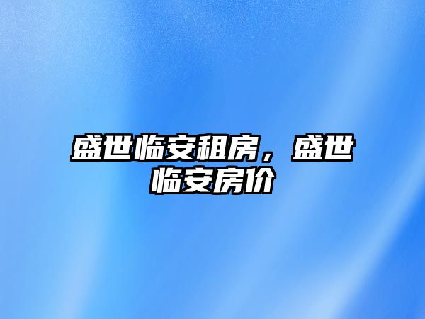 盛世臨安租房，盛世臨安房?jī)r(jià)