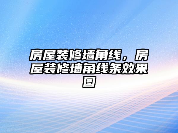 房屋裝修墻角線,房屋裝修墻角線條效果圖
