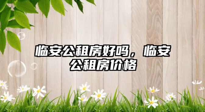 臨安公租房好嗎，臨安公租房價格