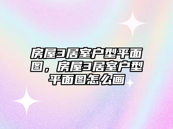 房屋3居室戶型平面圖，房屋3居室戶型平面圖怎么畫(huà)