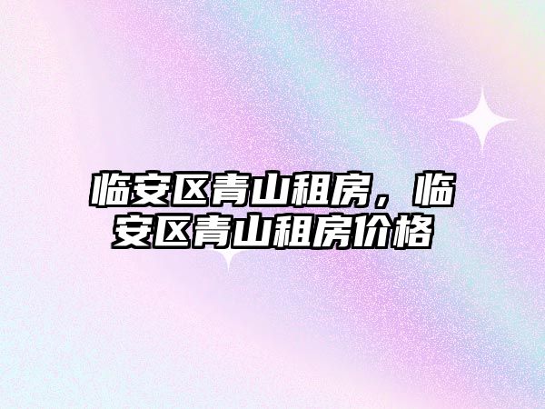 臨安區青山租房，臨安區青山租房價格