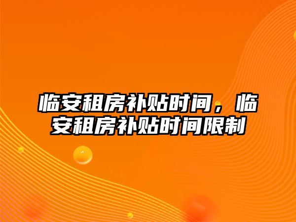 臨安租房補貼時間，臨安租房補貼時間限制