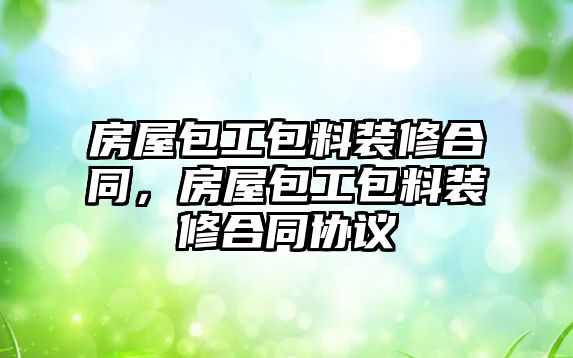 房屋包工包料裝修合同，房屋包工包料裝修合同協議